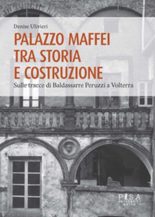 Palazzo Maffei tra storia e costruzione. Sulle tracce di Baldassarre Peruzzi a Volterra Denise Ulivieri