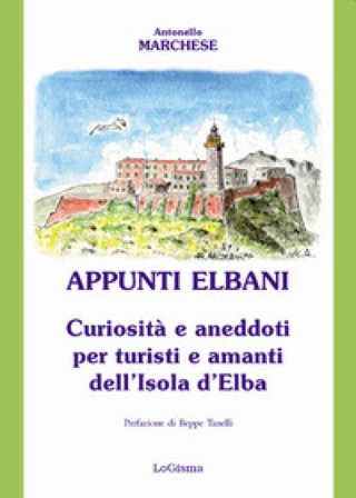 Appunti elbani. Curiosità e aneddoti per turisti e amanti dell'isola d'Elba Antonello Marchese