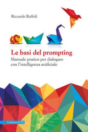 Le basi del prompting. Manuale pratico per dialogare con l'intelligenza artificiale Riccardo Ruffoli