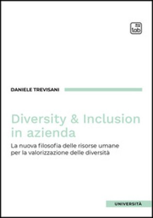 Diversity e inclusion in azienda. La nuova filosofia delle risorse umane per la valorizzazione delle diversità Daniele Trevisani