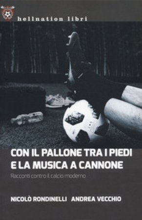 Con il pallone tra i piedi e la musica a cannone. Racconti contro il calcio moderno Nicolò Rondinelli