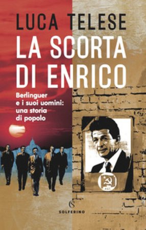 La scorta di Enrico. Berlinguer e i suoi uomini: una storia di popolo Luca Telese