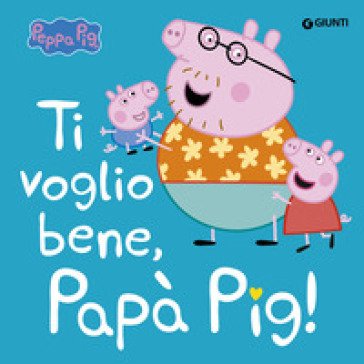 Ti voglio bene papà Pig! Peppa Pig. Ediz. a colori