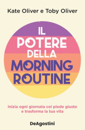 Il potere della morning routine. Inizia ogni giornata con il piede giusto e trasforma la tua vita Kate Oliver