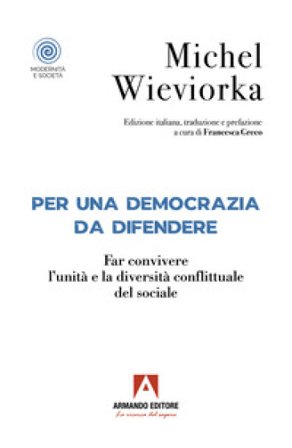 Per una democrazia da difendere. Far convivere l'unità e la diversità conflittuale del sociale Michel Wieviorka