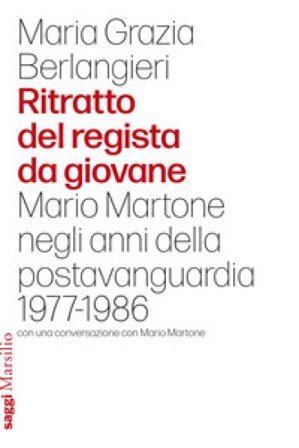 Ritratto del regista da giovane. Mario Martone negli anni della postavanguardia 1977-1986 Maria Grazia Berlangieri