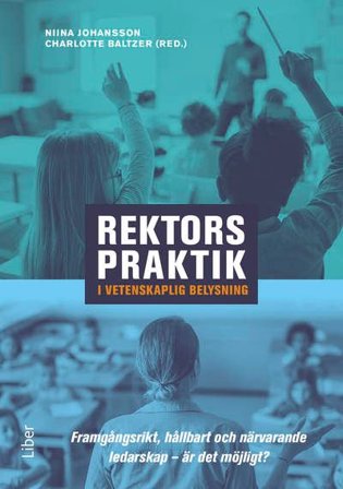 Rektors praktik i vetenskaplig belysning : framgångsrikt, hållbart och närvarande ledarskap – är det möjligt?