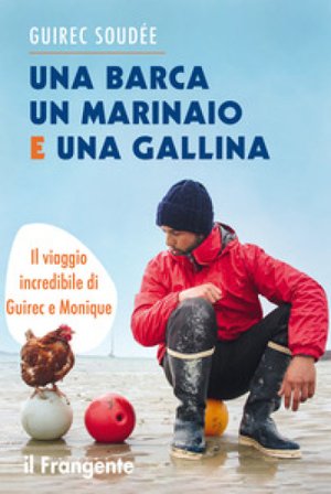 Una barca un marinaio e una gallina. Il viaggio incredibile di Guirec e Monique Guirec Soudée