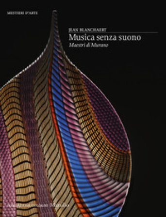 Musica senza suono. Maestri di Murano. Ediz. a colori Jean Blanchaert