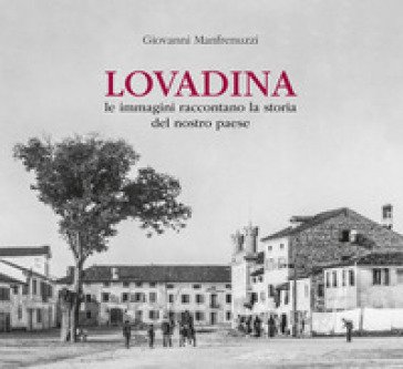 Lovadina. Le immagini raccontano la storia del nostro paese Giovanni Manfrenuzzi