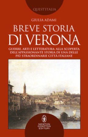 Breve storia di Verona. Guerre, arti e letteratura: alla scoperta dell'appassionante storia di una delle più straordinarie città italiane Giulia Adami
