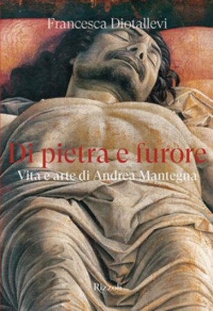 Di pietra e furore. Vita e arte di Andrea Mantegna Francesca Diotallevi