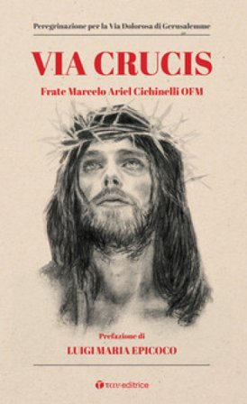 Via Crucis. Peregrinazione per la via dolorosa di Gerusalemme Marcelo Ariel (Frate) Cichinelli