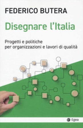 Disegnare l'Italia. Progetti e politiche per organizzazioni e lavori di qualità Federico Butera