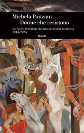 Donne che resistono. Le Fosse Ardeatine dal massacro alla memoria (1944-2025) Michela Ponzani