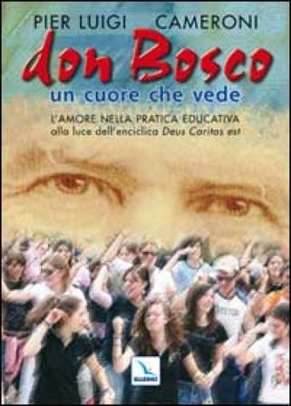 Don Bosco un cuore che vede. L'amore nella pratica educativa alla luce dell'enciclica «Deus caritas est» Pierluigi Cameroni