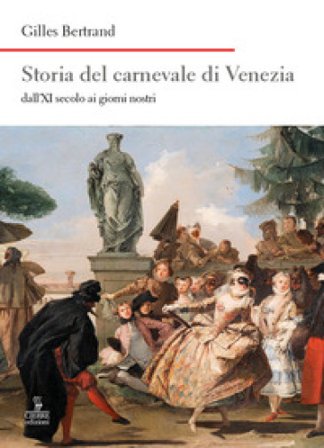 Storia del carnevale di Venezia dall'XI secolo ai giorni nostri Gilles Bertrand