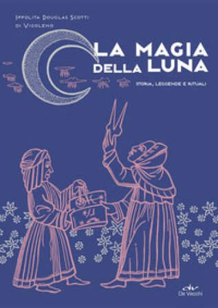 La magia della luna. Storia, leggende e rituali Ippolita Douglas Scotti di Vigoleno