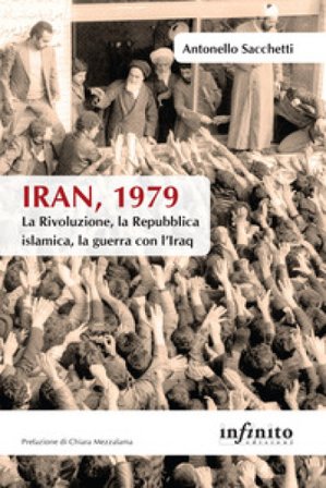 Iran, 1979. La rivoluzione, la Repubblica islamica, la guerra con l'Iraq Antonello Sacchetti