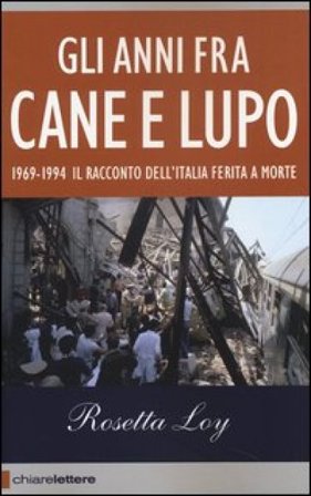Gli anni fra cane e lupo. 1969-1994. Il racconto dell'Italia ferita a morte Rosetta Loy