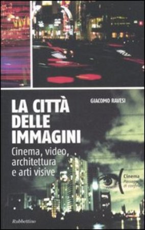 La città delle immagini. Cinema, video, architettura e arti visive Giacomo Ravesi