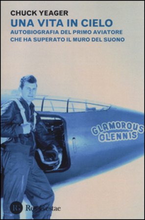 Una vita in cielo. Autobiografia del primo aviatore che ha superato il muro del suono Chuck Yeager
