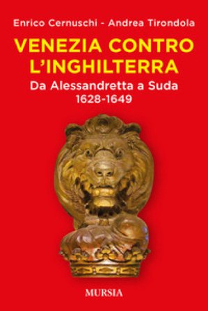 Venezia contro l'Inghilterra. Da Alessandretta a Suda 1628-1649 Enrico Cernuschi