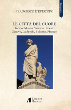 Le città del cuore. Torino, Milano, Venezia, Trieste, Genova, La Spezia, Bologna, Firenze Francesco D'Episcopo