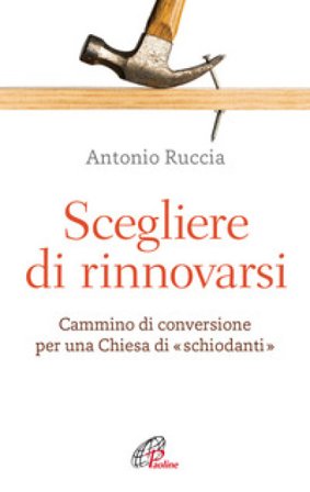 Scegliere di rinnovarsi. Cammino di conversione per una Chiesa di «schiodanti» Antonio Ruccia