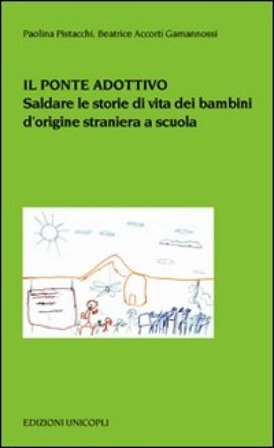 Il ponte adottivo. Saldare le storie di vita dei bambini d'origine straniera a scuola Paolina Pistacchi