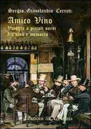 Amico vino. Viaggio a piccoli sorsi tra vino e memoria Sergio Gianclaudio Cerreti