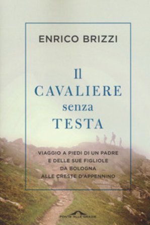 Il cavaliere senza testa. Viaggio a piedi di un padre e delle sue figliole da Bologna alle creste d'Appennino Enrico Brizzi