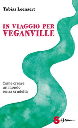 In viaggio per Veganville. Come creare un mondo senza crudeltà Tobias Leenaert