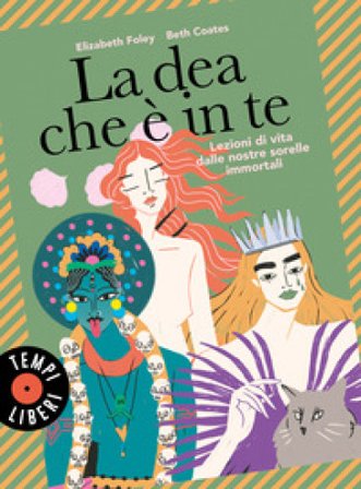 La dea che è in te. Lezioni di vita dalle nostre sorelle immortali Elizabeth Foley