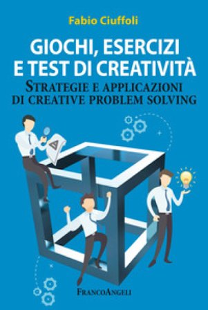 Giochi, esercizi e test di creatività. Strategie e applicazioni di creative problem solving Fabio Ciuffoli