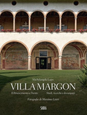 Villa Margon. Il Rinascimento a Trento-Studi ricerche e documenti. Ediz. illustrata Michelangelo Lupo