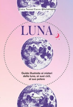 Luna. Guida illustrata ai misteri della luna, i suoi cicli, al suo potere Erica Noemí Facen
