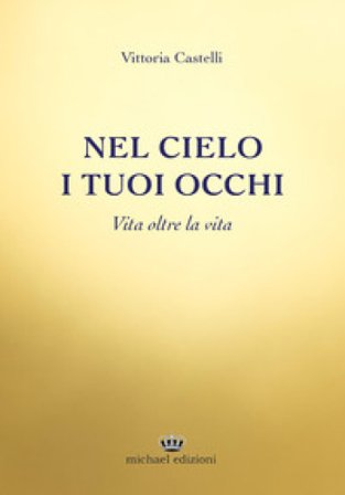 Nel cielo i tuoi occhi. Vita oltre la vita Vittoria Castelli
