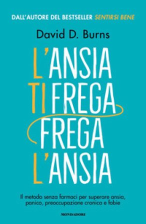 L'ansia ti frega, frega l'ansia. Il metodo senza farmaci per superare ansia, panico, preoccupazione cronica e fobie David D. Burns
