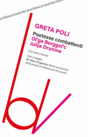 Poetesse combattenti. Ol'ga Berggol'c e Julija Drunina. Con il saggio Di vita e di guerra. Breve introduzione della poesia in Russia nel XX secolo 