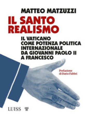 Il santo realismo. Il Vaticano come potenza politica internazionale da Giovanni Paolo II a Francesco Matteo Matzuzzi