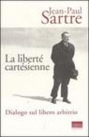 La liberté cartésienne. Dialogo sul libero arbitrio Jean-Paul Sartre