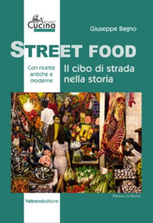 Street food. Il cibo di strada nella storia Giuseppe Bagno