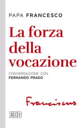 La forza della vocazione. Conversazione con Fernando Prado Papa Francesco (Jorge Mario Bergoglio)