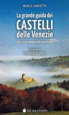 Grande guida castelli delle Venezie. Dalla tarda romanità alla Serenissima Michele Zanchetta