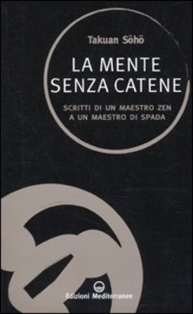 La mente senza catene. Scritti di un maestro Zen a un maestro di spada Takuan Soho