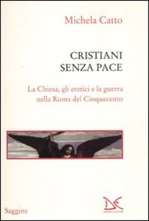 Cristiani senza pace. La chiesa, gli eretici e la guerra nella Roma del Cinquecento Michela Catto