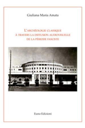 L'archéologie classique à travers la diffusion audiovisuelle de la période fasciste Giuliana Maria Amata