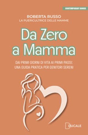 Da zero a mamma. Dai primi giorni di vita ai primi passi: una guida pratica per genitori sereni Roberta Russo