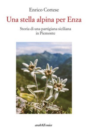 Una stella alpina per Enza. Storia di una partigiana siciliana in Piemonte Enrico Cortese
